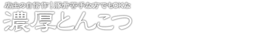 店主の自信作！豚骨苦手な方でもOKな 濃厚とんこつ